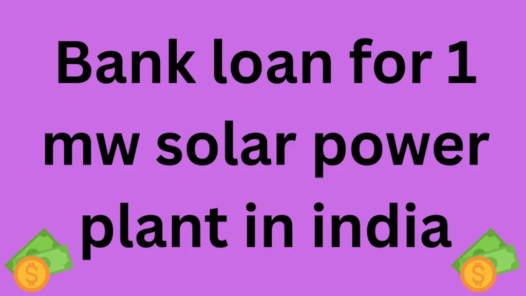 Bank loan for 1 mw solar power plant in india